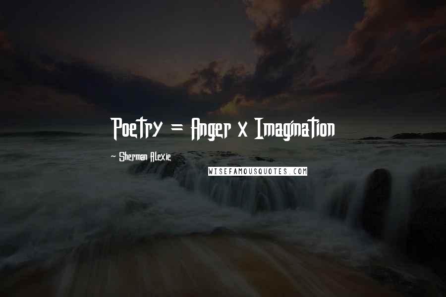 Sherman Alexie Quotes: Poetry = Anger x Imagination