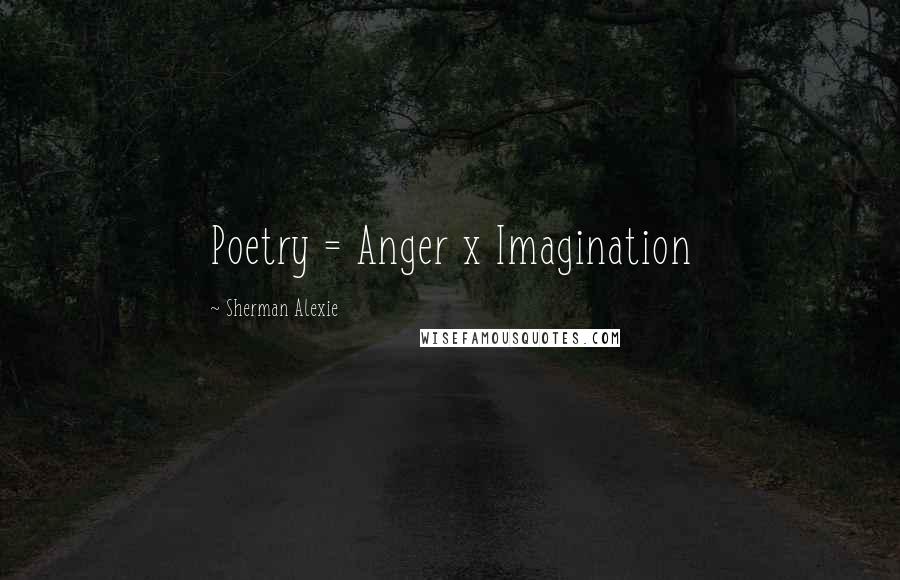 Sherman Alexie Quotes: Poetry = Anger x Imagination