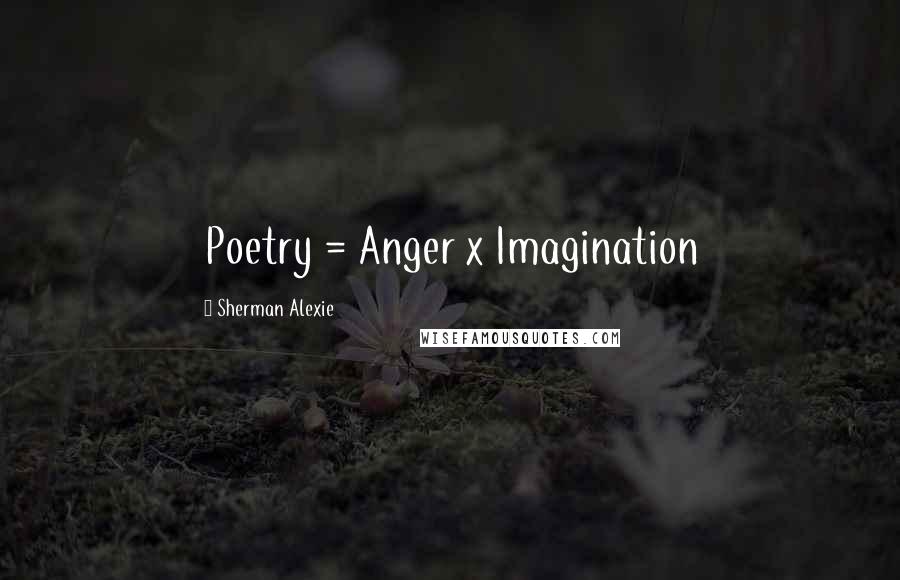 Sherman Alexie Quotes: Poetry = Anger x Imagination