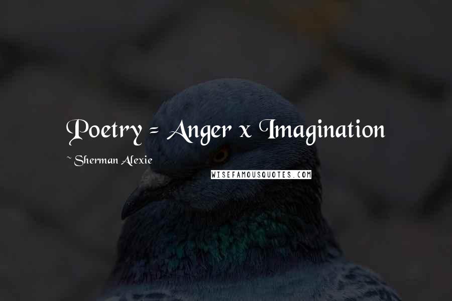 Sherman Alexie Quotes: Poetry = Anger x Imagination