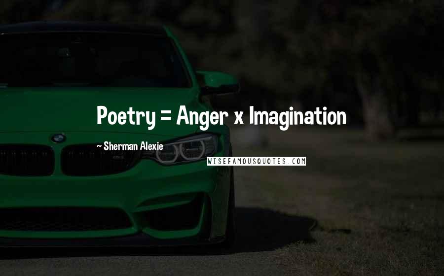 Sherman Alexie Quotes: Poetry = Anger x Imagination