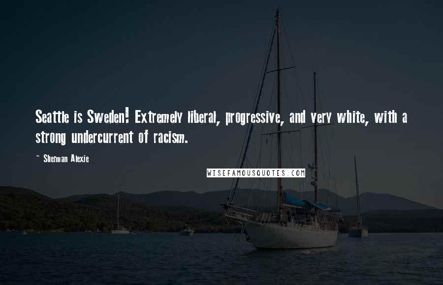 Sherman Alexie Quotes: Seattle is Sweden! Extremely liberal, progressive, and very white, with a strong undercurrent of racism.