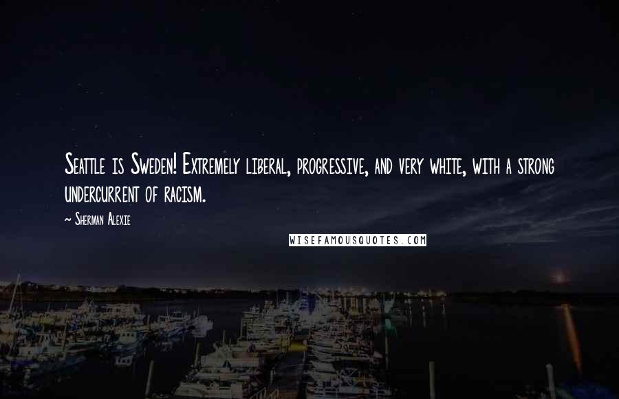 Sherman Alexie Quotes: Seattle is Sweden! Extremely liberal, progressive, and very white, with a strong undercurrent of racism.