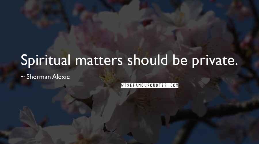 Sherman Alexie Quotes: Spiritual matters should be private.
