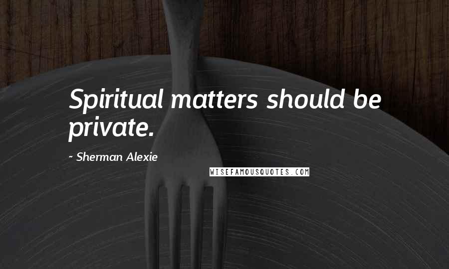 Sherman Alexie Quotes: Spiritual matters should be private.