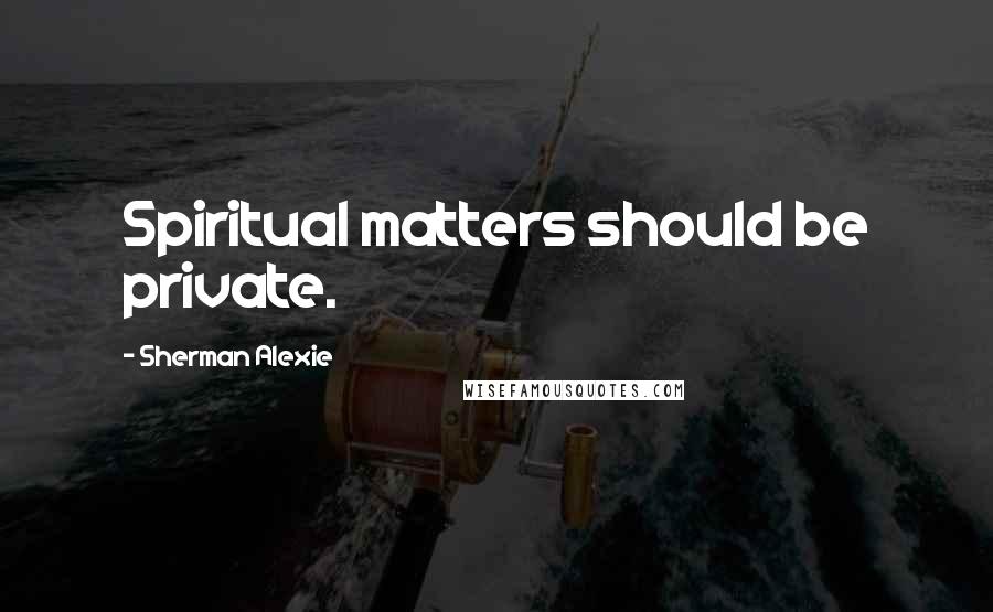 Sherman Alexie Quotes: Spiritual matters should be private.