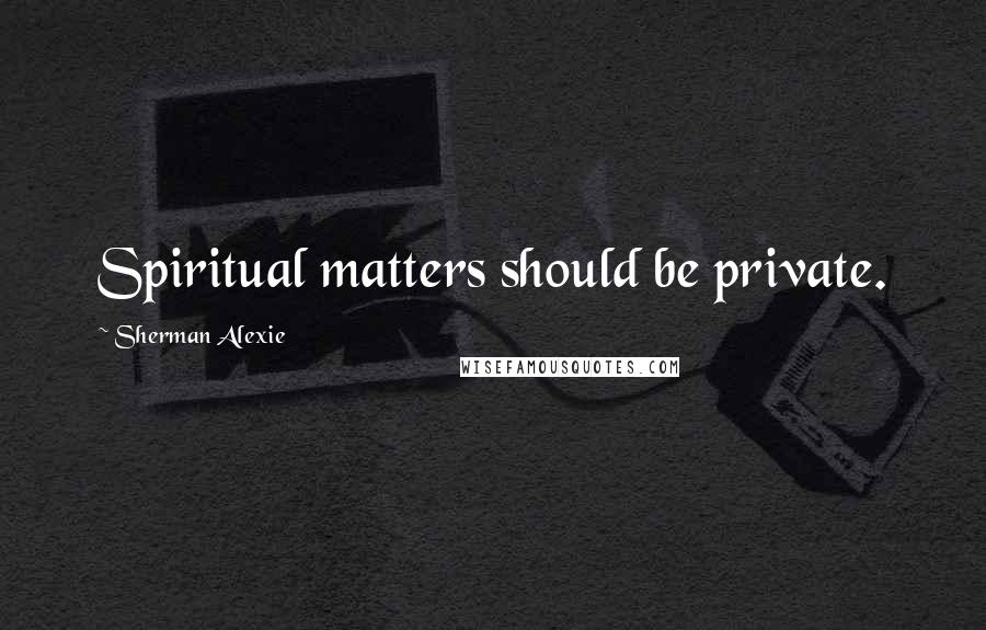 Sherman Alexie Quotes: Spiritual matters should be private.