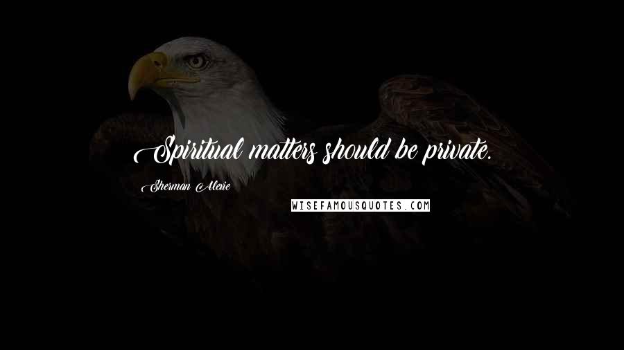 Sherman Alexie Quotes: Spiritual matters should be private.