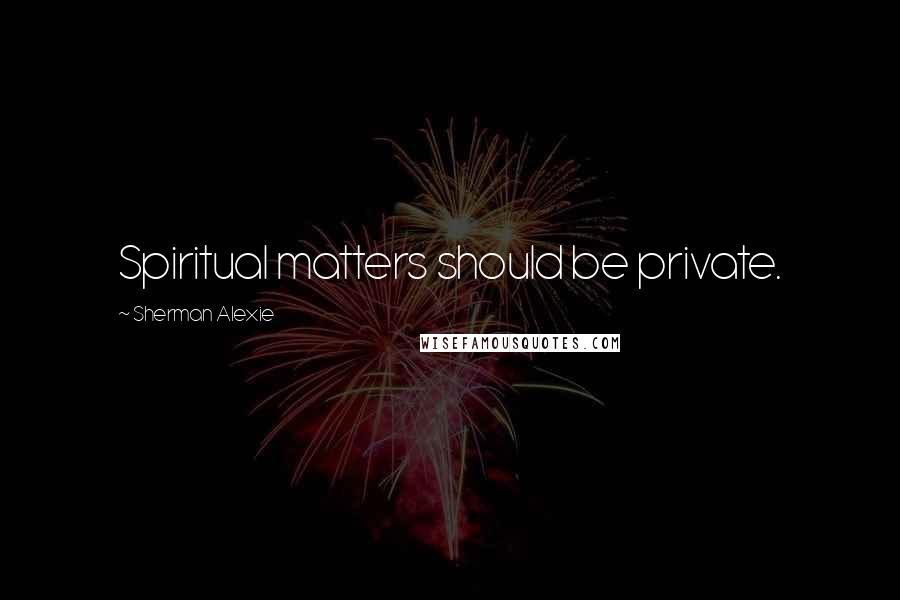 Sherman Alexie Quotes: Spiritual matters should be private.