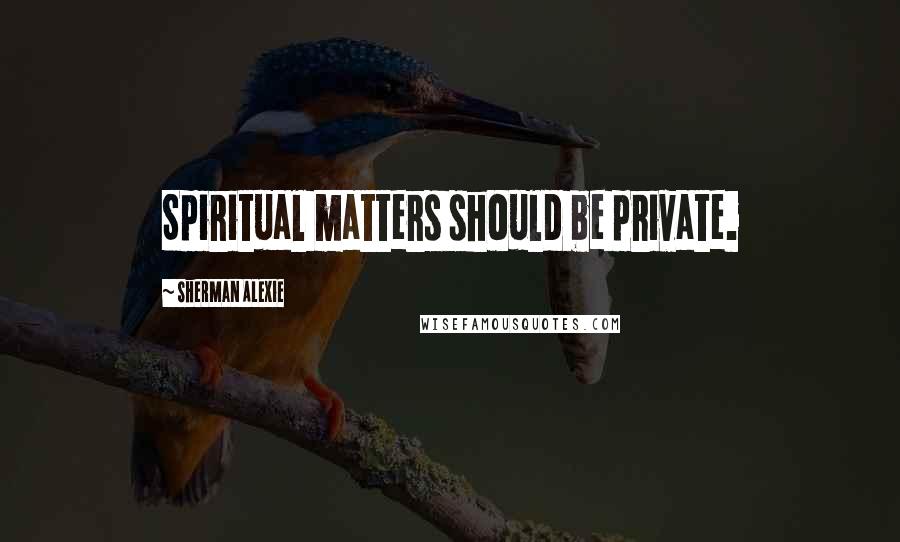 Sherman Alexie Quotes: Spiritual matters should be private.