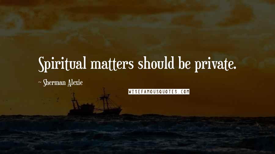 Sherman Alexie Quotes: Spiritual matters should be private.