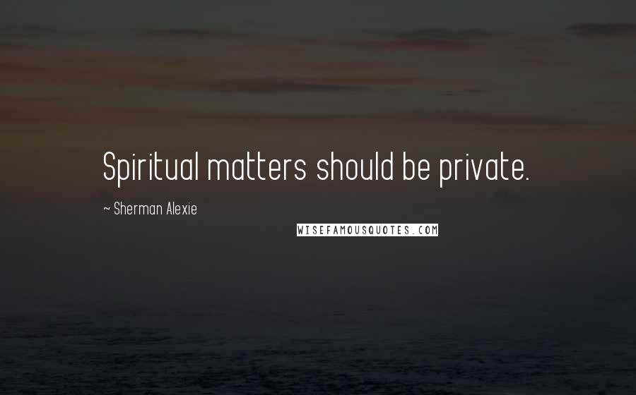 Sherman Alexie Quotes: Spiritual matters should be private.