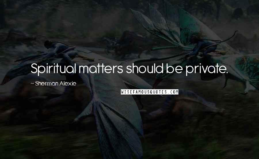 Sherman Alexie Quotes: Spiritual matters should be private.