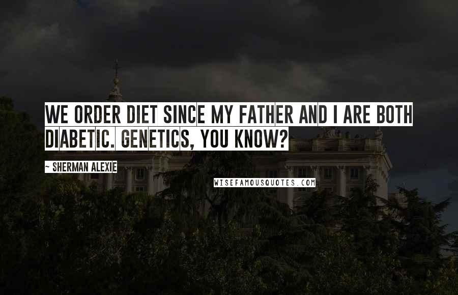 Sherman Alexie Quotes: We order Diet since my father and I are both diabetic. Genetics, you know?