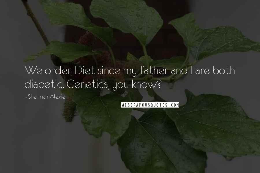 Sherman Alexie Quotes: We order Diet since my father and I are both diabetic. Genetics, you know?