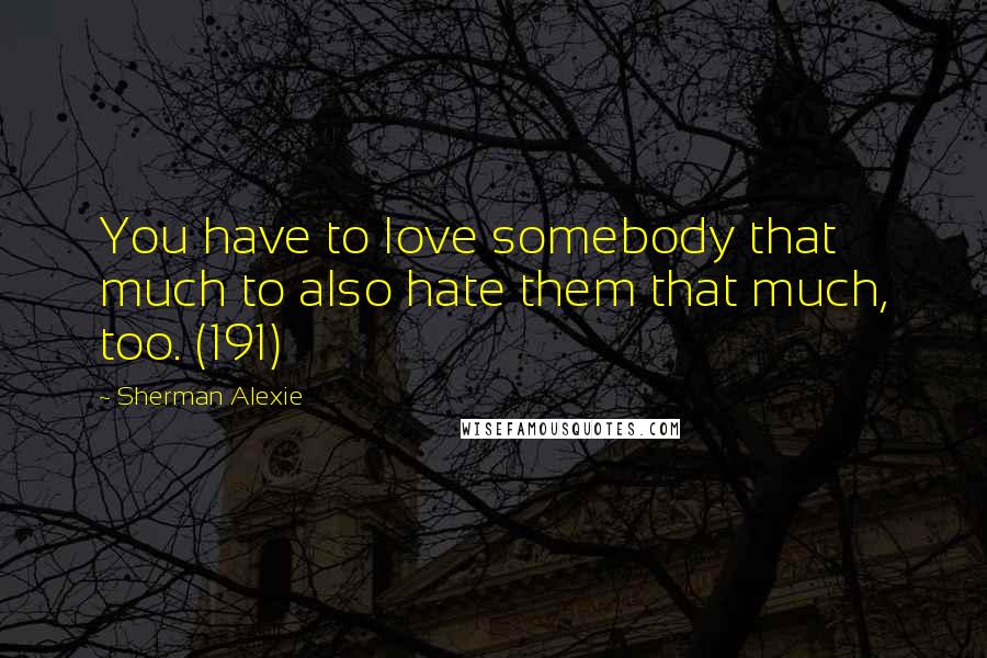 Sherman Alexie Quotes: You have to love somebody that much to also hate them that much, too. (191)