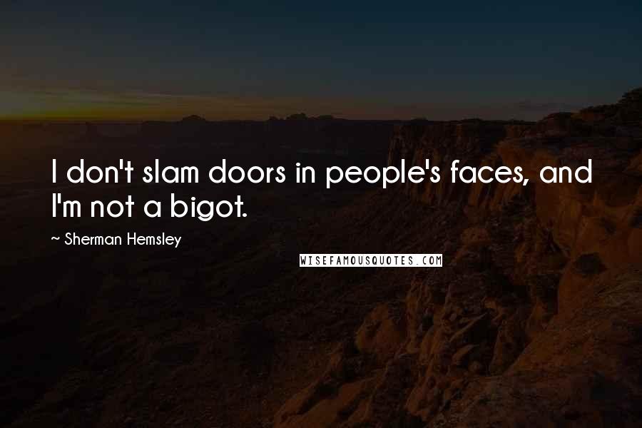 Sherman Hemsley Quotes: I don't slam doors in people's faces, and I'm not a bigot.