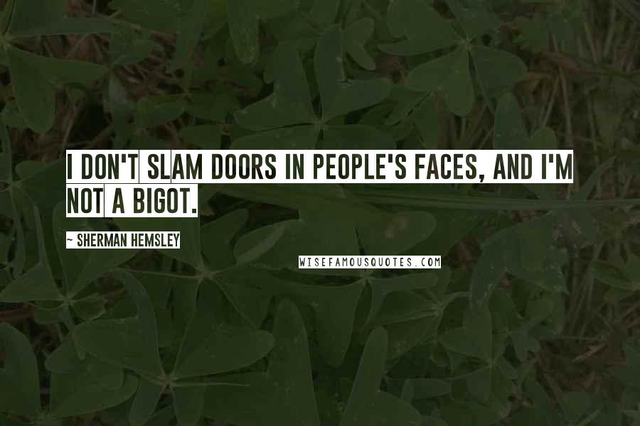 Sherman Hemsley Quotes: I don't slam doors in people's faces, and I'm not a bigot.