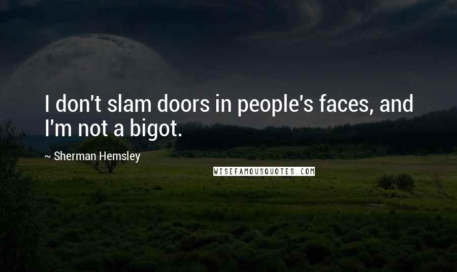 Sherman Hemsley Quotes: I don't slam doors in people's faces, and I'm not a bigot.