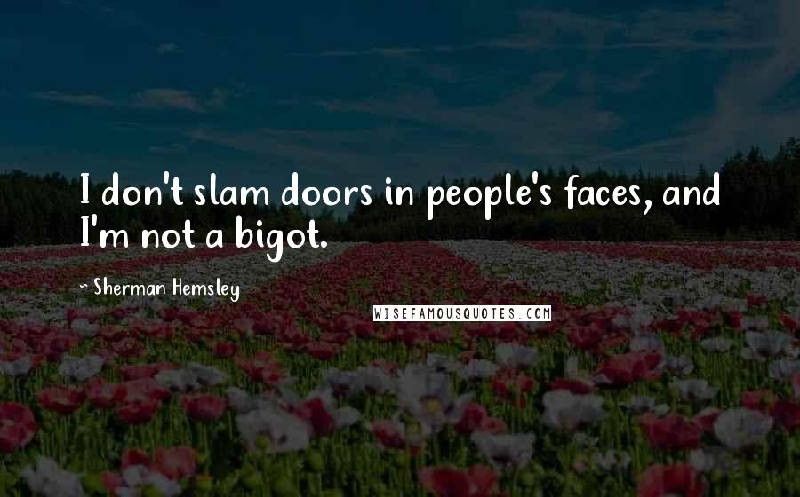 Sherman Hemsley Quotes: I don't slam doors in people's faces, and I'm not a bigot.