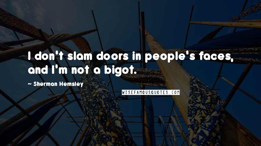 Sherman Hemsley Quotes: I don't slam doors in people's faces, and I'm not a bigot.