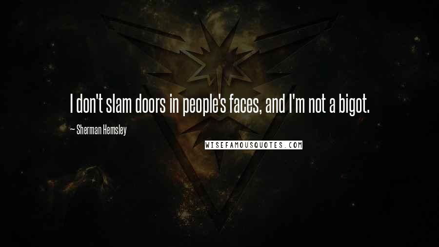 Sherman Hemsley Quotes: I don't slam doors in people's faces, and I'm not a bigot.