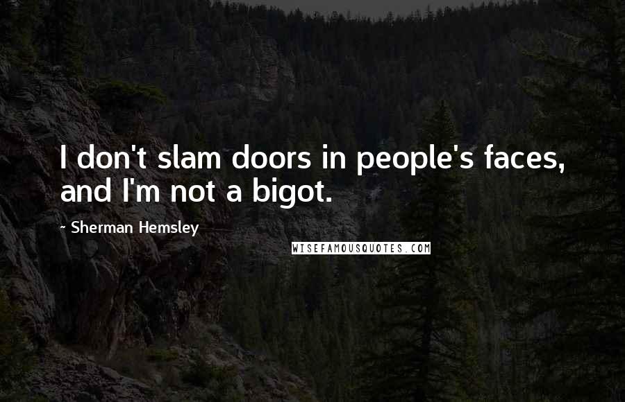 Sherman Hemsley Quotes: I don't slam doors in people's faces, and I'm not a bigot.