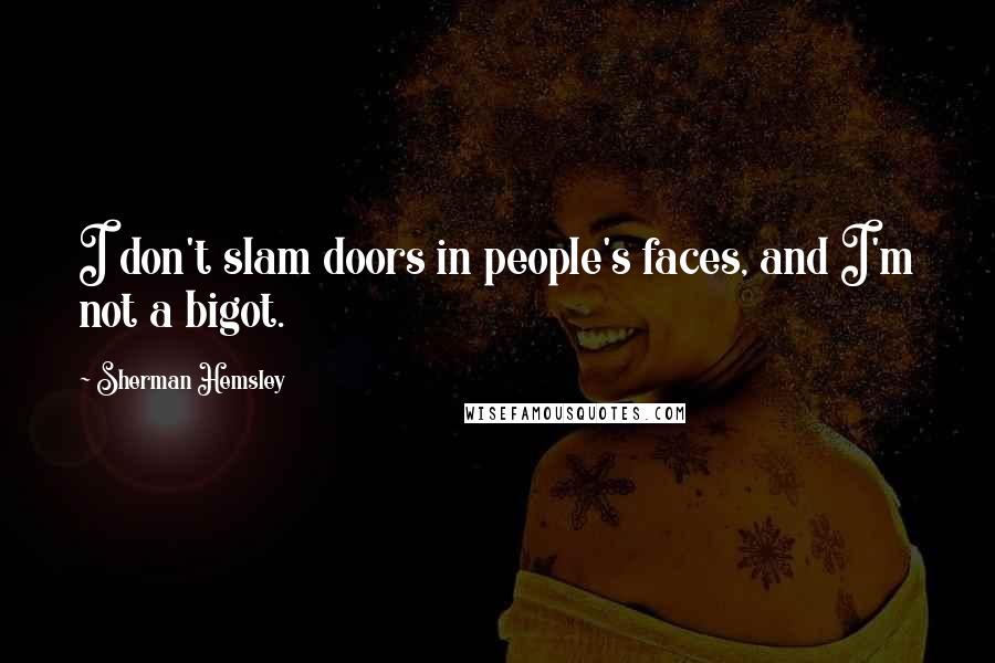 Sherman Hemsley Quotes: I don't slam doors in people's faces, and I'm not a bigot.