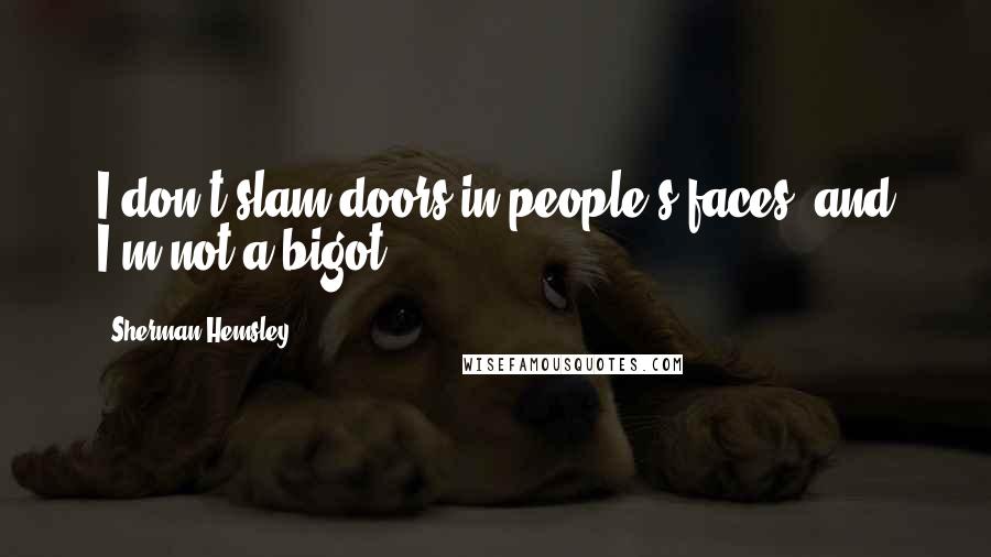 Sherman Hemsley Quotes: I don't slam doors in people's faces, and I'm not a bigot.