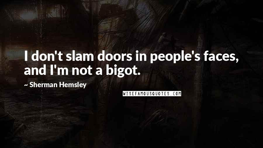 Sherman Hemsley Quotes: I don't slam doors in people's faces, and I'm not a bigot.