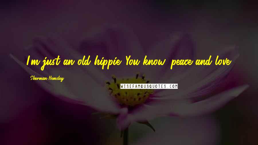 Sherman Hemsley Quotes: I'm just an old hippie. You know, peace and love.