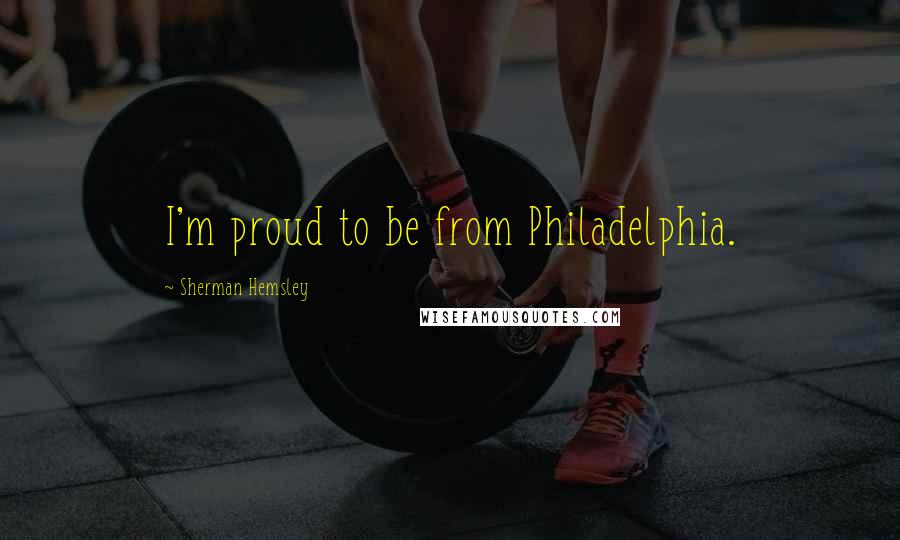 Sherman Hemsley Quotes: I'm proud to be from Philadelphia.