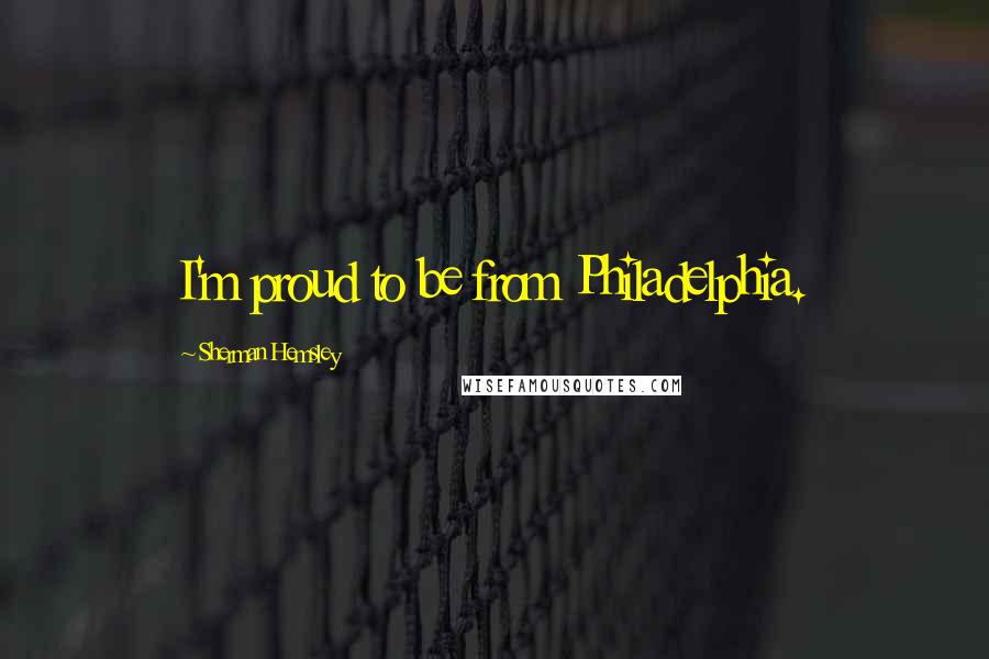 Sherman Hemsley Quotes: I'm proud to be from Philadelphia.