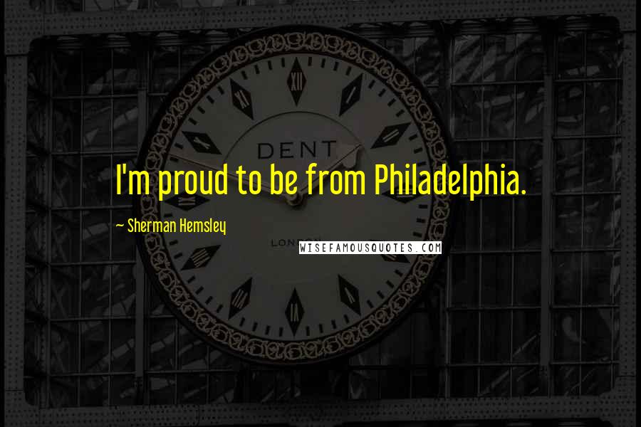 Sherman Hemsley Quotes: I'm proud to be from Philadelphia.