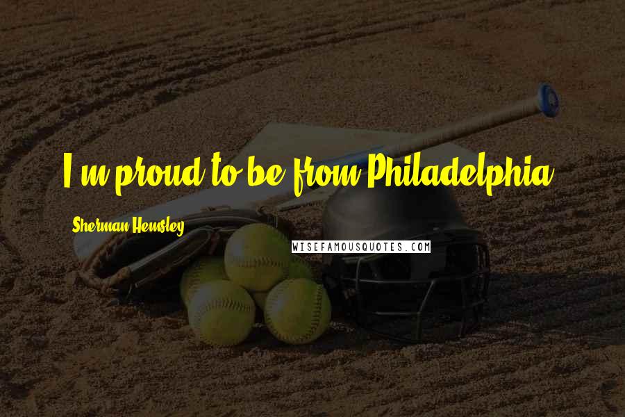 Sherman Hemsley Quotes: I'm proud to be from Philadelphia.