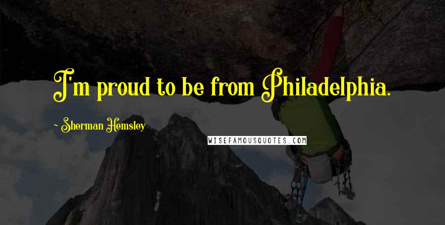 Sherman Hemsley Quotes: I'm proud to be from Philadelphia.