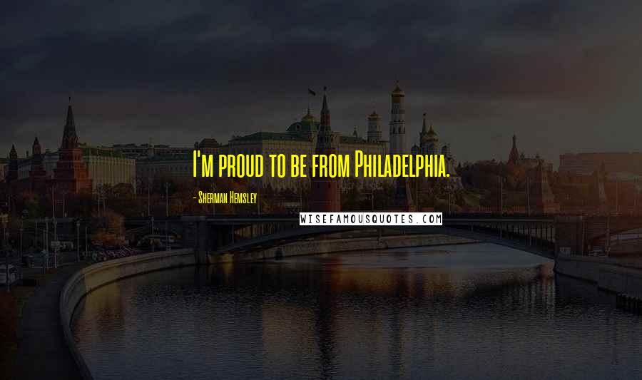 Sherman Hemsley Quotes: I'm proud to be from Philadelphia.