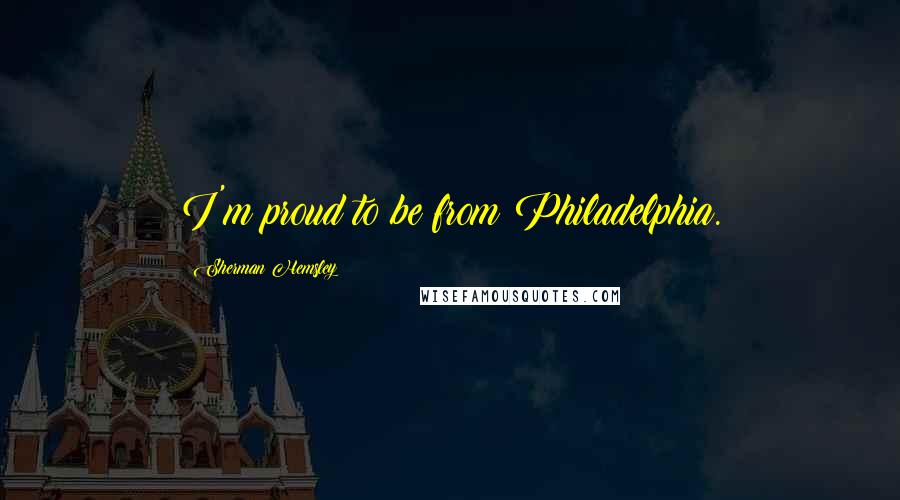 Sherman Hemsley Quotes: I'm proud to be from Philadelphia.