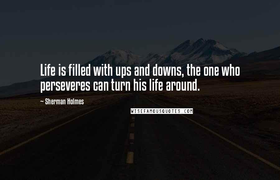 Sherman Holmes Quotes: Life is filled with ups and downs, the one who perseveres can turn his life around.