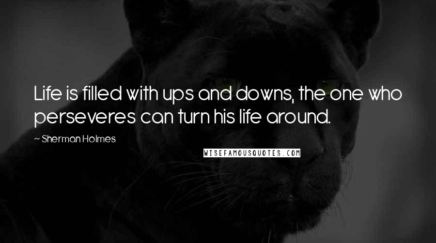 Sherman Holmes Quotes: Life is filled with ups and downs, the one who perseveres can turn his life around.