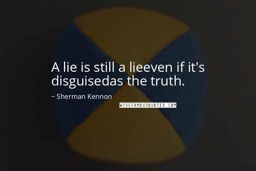 Sherman Kennon Quotes: A lie is still a lieeven if it's disguisedas the truth.