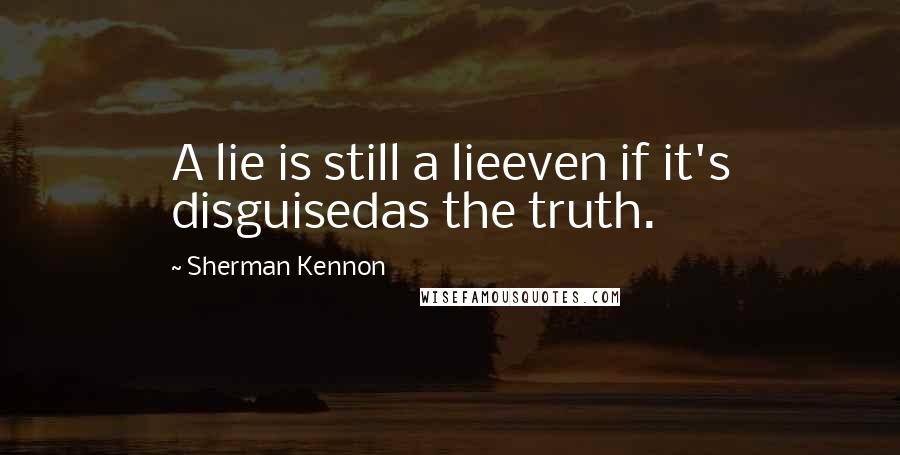 Sherman Kennon Quotes: A lie is still a lieeven if it's disguisedas the truth.