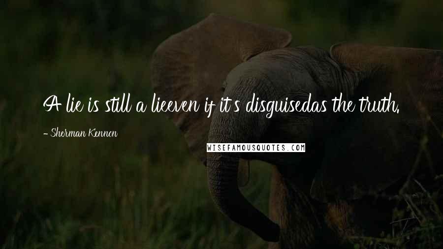 Sherman Kennon Quotes: A lie is still a lieeven if it's disguisedas the truth.