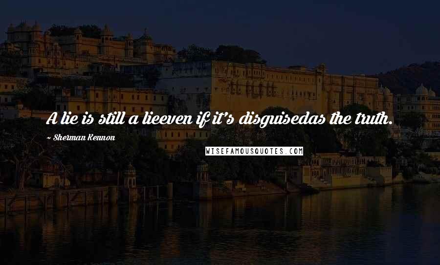 Sherman Kennon Quotes: A lie is still a lieeven if it's disguisedas the truth.