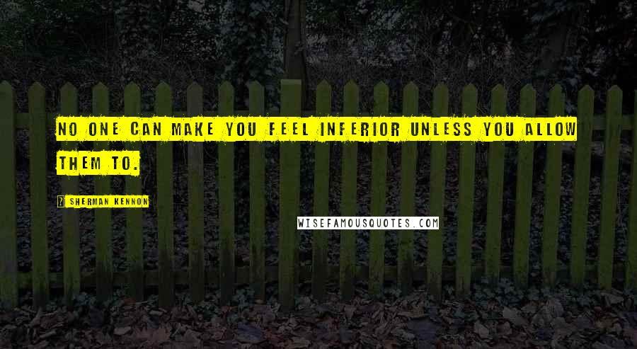 Sherman Kennon Quotes: No one can make you feel inferior unless you allow them to.