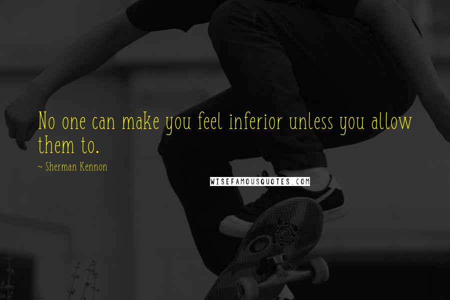 Sherman Kennon Quotes: No one can make you feel inferior unless you allow them to.