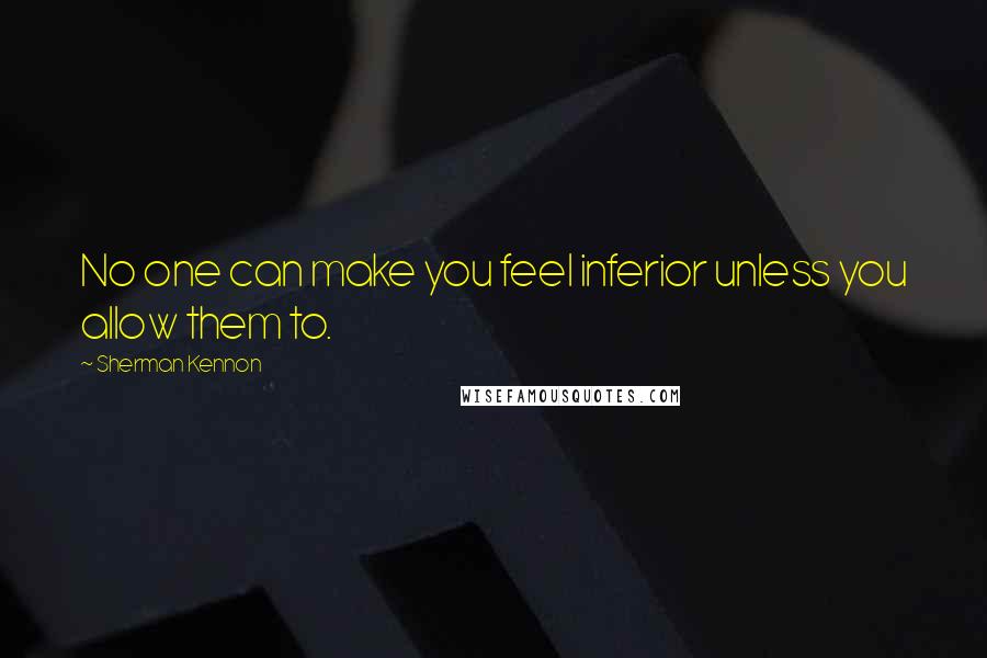 Sherman Kennon Quotes: No one can make you feel inferior unless you allow them to.
