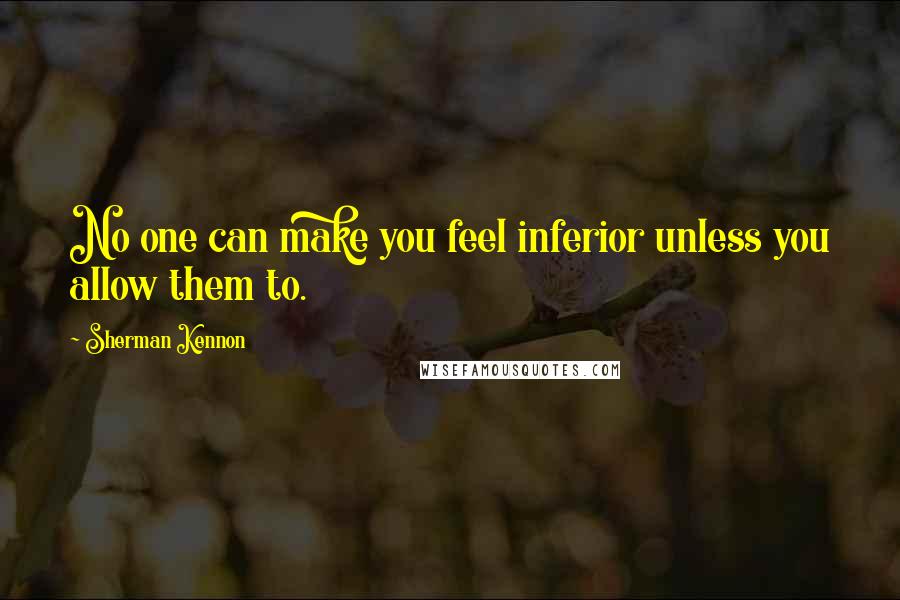 Sherman Kennon Quotes: No one can make you feel inferior unless you allow them to.