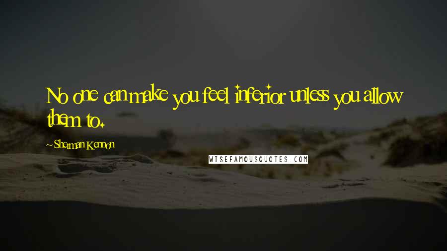 Sherman Kennon Quotes: No one can make you feel inferior unless you allow them to.