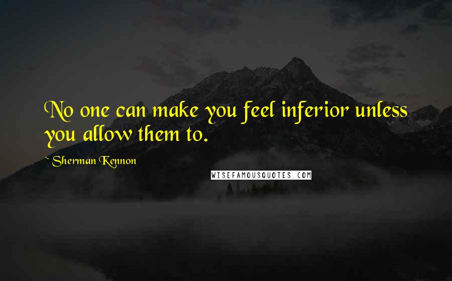 Sherman Kennon Quotes: No one can make you feel inferior unless you allow them to.